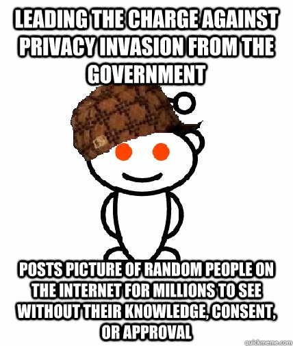 leading the charge against privacy invasion from the government posts picture of random people on the internet for millions to see without their knowledge, consent, or approval  Scumbag Reddit