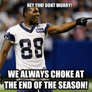         hey you! dont worry! we always choke at the end of the season!  Dallas Cowboys 5