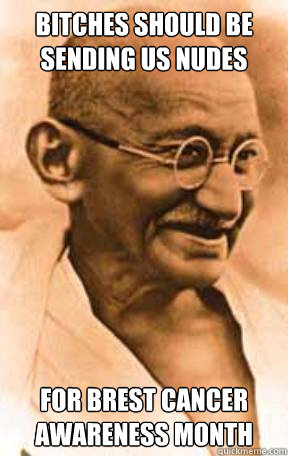 Bitches should be sending us nudes For Brest Cancer awareness month   - Bitches should be sending us nudes For Brest Cancer awareness month    Hipster Ghandi