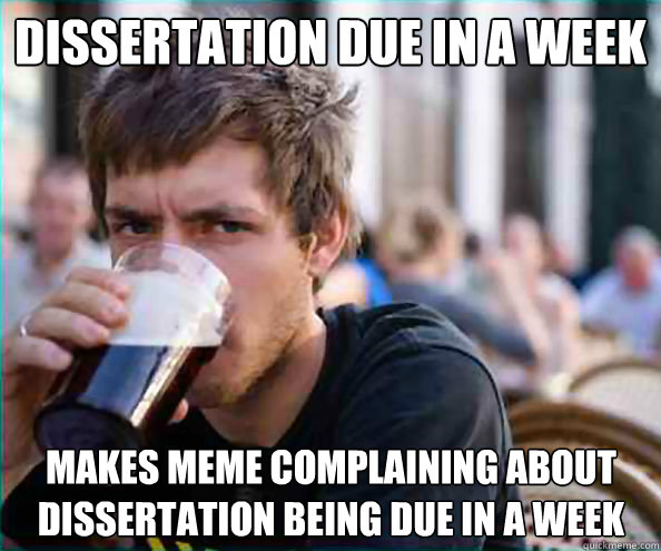 Dissertation due in a week Makes meme complaining about dissertation being due in a week - Dissertation due in a week Makes meme complaining about dissertation being due in a week  Lazy College Senior