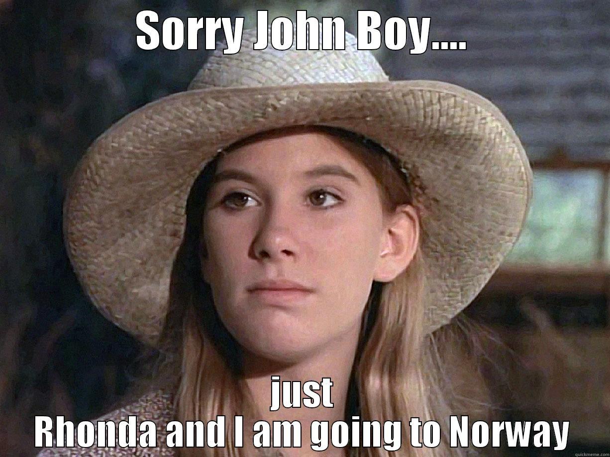 SORRY JOHN BOY.... JUST RHONDA AND I AM GOING TO NORWAY Misc
