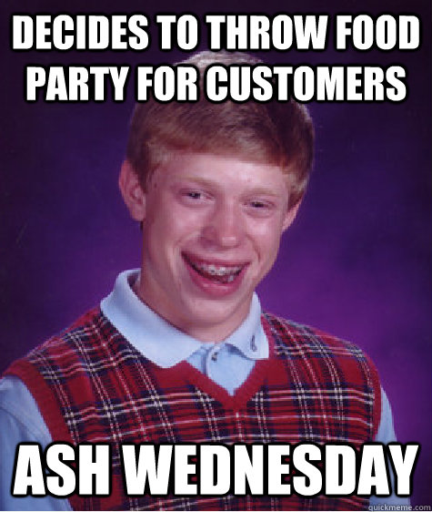 decides to throw food party for customers ash Wednesday  Badluckbrian