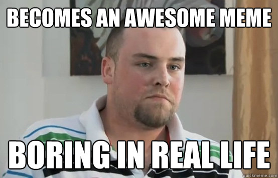 becomes an awesome meme boring in real life - becomes an awesome meme boring in real life  Boring Blake Boston