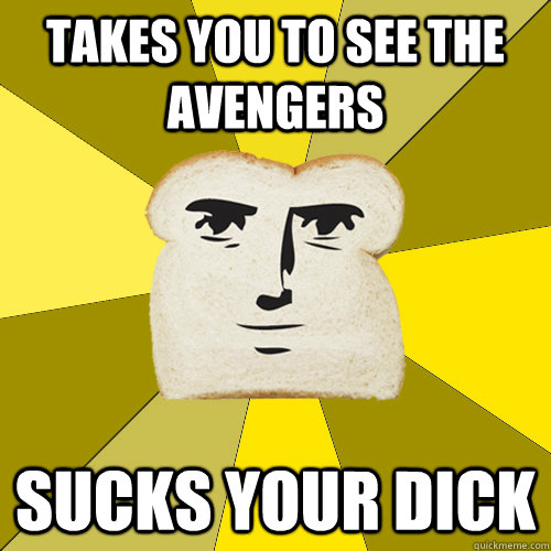 Takes you to see the Avengers Sucks your dick  Breadfriend