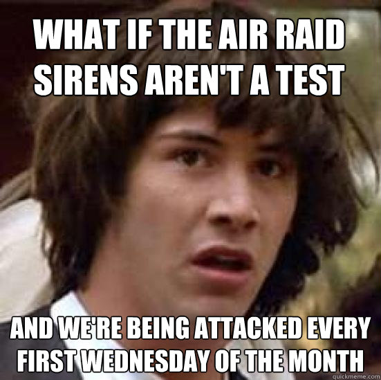 what if the air raid sirens aren't a test And we're being attacked every first wednesday of the month  conspiracy keanu