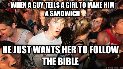 When a guy tells a girl to make him a sandwich he just wants her to follow the bible  Sudden Clarity Clarence