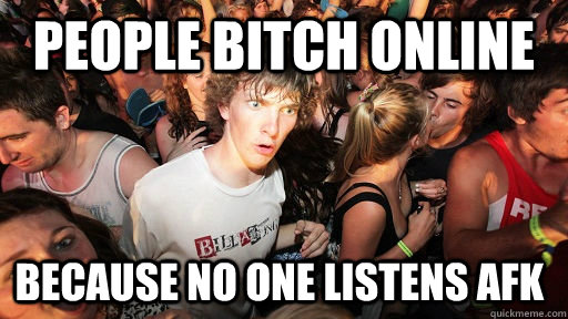 People bitch online Because no one listens afk  Sudden Clarity Clarence