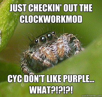 just checkin' out the ClockworkMod Cyc don't like purple... WHAT?!?!?!  Misunderstood Spider
