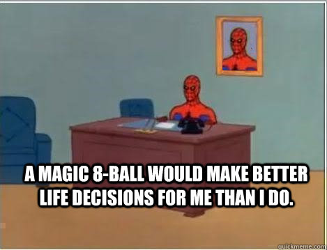 A magic 8-ball would make better life decisions for me than I do.   Spiderman Desk