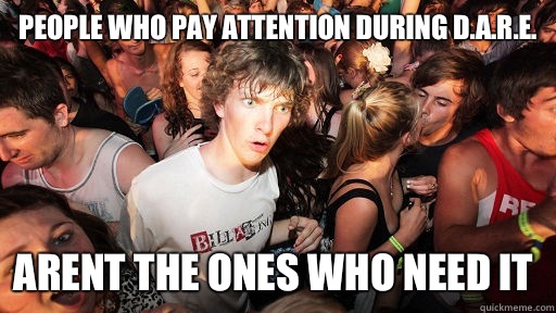 People who pay attention during D.A.R.E. Arent the ones who need it   Sudden Clarity Clarence