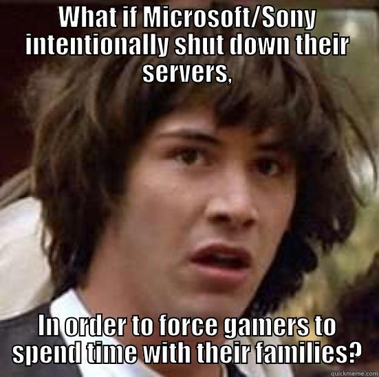 Nintendo online services were fine - WHAT IF MICROSOFT/SONY INTENTIONALLY SHUT DOWN THEIR SERVERS, IN ORDER TO FORCE GAMERS TO SPEND TIME WITH THEIR FAMILIES? conspiracy keanu