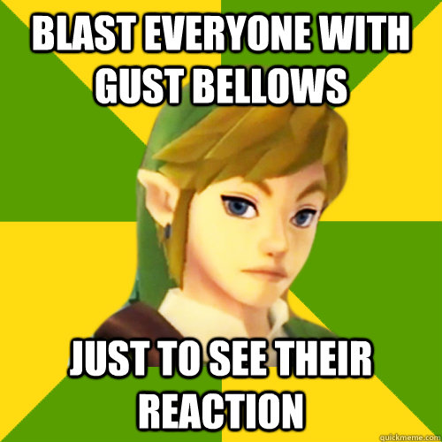 blast everyone with gust bellows just to see their reaction - blast everyone with gust bellows just to see their reaction  Deadpan Link