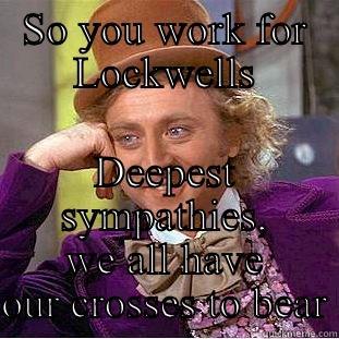SO YOU WORK FOR LOCKWELLS DEEPEST SYMPATHIES, WE ALL HAVE OUR CROSSES TO BEAR Condescending Wonka