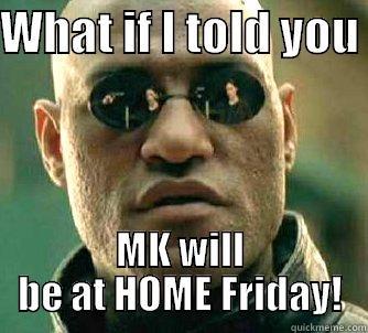 WHAT IF I TOLD YOU  MK WILL BE AT HOME FRIDAY! Matrix Morpheus