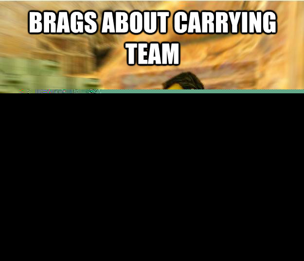 Brags about carrying team Has worse headshot percentage than Ray Charles  