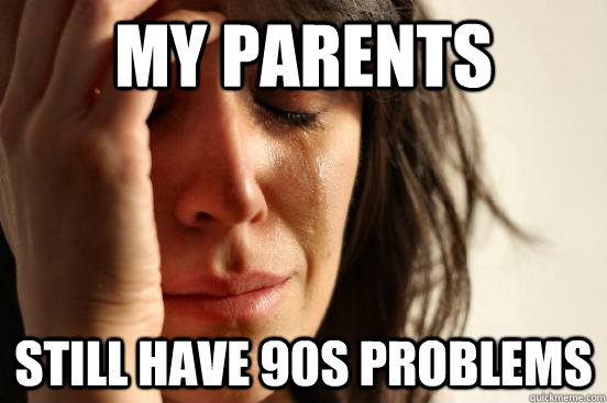 My parents Still have 90s problems  First World Problems