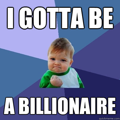 i gotta be a billionaire  Success Kid