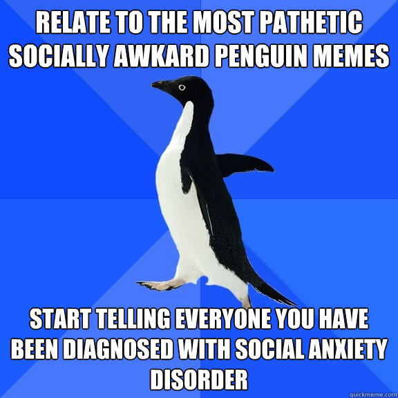 relate to the most pathetic socially awkard penguin memes start telling everyone you have been diagnosed with social anxiety disorder  Socially Awkward Penguin