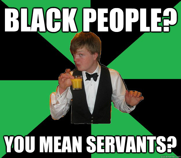 black people? you mean servants?  Super posh Kennerly