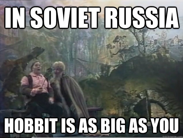 IN SOVIET RUSSIA hobbit is as big as you - IN SOVIET RUSSIA hobbit is as big as you  Misc