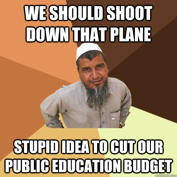we should shoot down that plane stupid idea to cut our public education budget  Ordinary Muslim Man