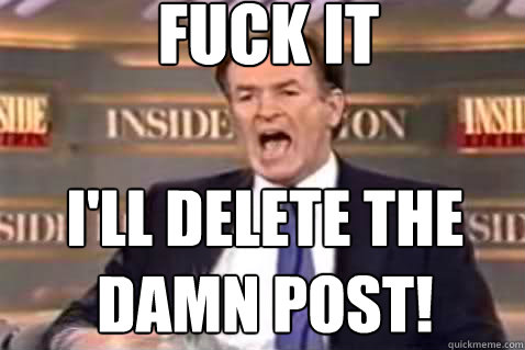 fuck it I'll delete the damn post!
  Fuck It Bill OReilly