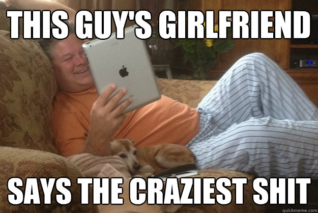 this guy's girlfriend says the craziest shit - this guy's girlfriend says the craziest shit  Misc