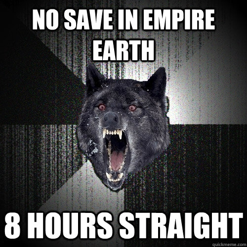 No save in empire earth 8 hours straight - No save in empire earth 8 hours straight  Insanity Wolf