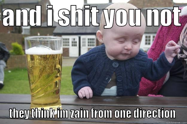 AND I SHIT YOU NOT  THEY THINK IM ZAIN FROM ONE DIRECTION drunk baby