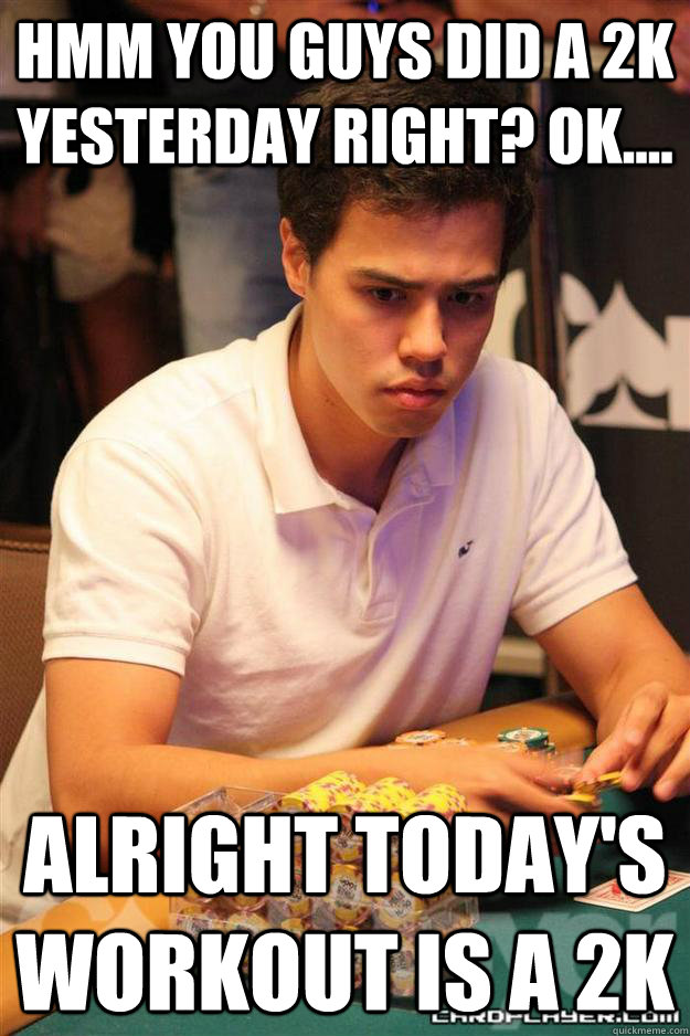 Hmm You guys did a 2k yesterday right? Ok.... Alright today's workout is a 2k  Foster analogies