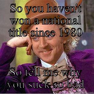 Georgia sucks  - SO YOU HAVEN'T WON A NATIONAL TITLE SINCE 1980 SO TELL ME WHY YOU SUCK SO BAD Condescending Wonka