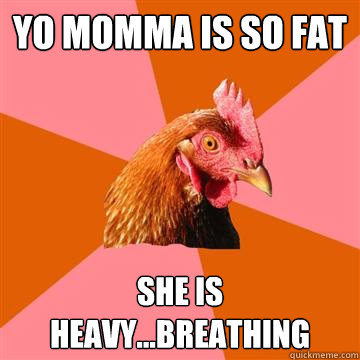 yo momma is so fat she is heavy...breathing - yo momma is so fat she is heavy...breathing  Anti-Joke Chicken