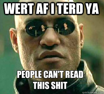 wert af I terd ya  people can't read 
this shit   Matrix Morpheus