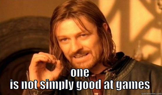 ONE IS NOT SIMPLY GOOD AT GAMES Boromir