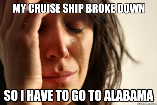 My Cruise Ship Broke Down So I have to go to Alabama  First World Problems