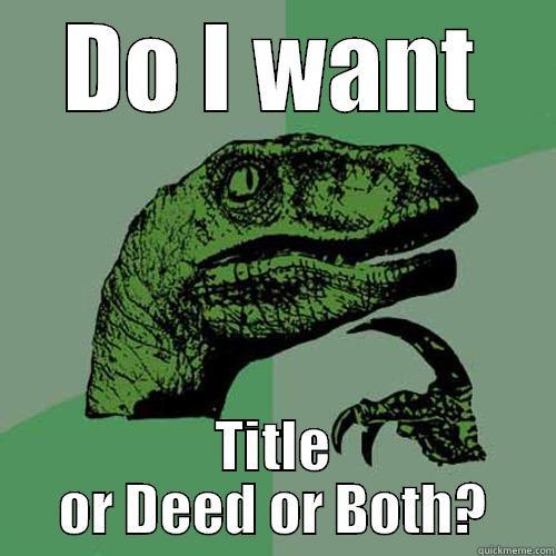 DO I WANT TITLE OR DEED OR BOTH? Philosoraptor
