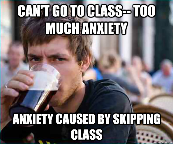 Can't go to class-- too much anxiety anxiety caused by skipping class  Virgin College Senior