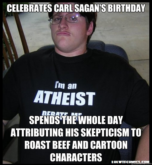 celebrates Carl Sagan's birthday spends the whole day attributing his skepticism to roast beef and cartoon characters - celebrates Carl Sagan's birthday spends the whole day attributing his skepticism to roast beef and cartoon characters  Scumbag Atheist