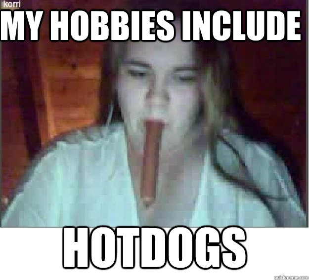 MY HOBBIES INCLUDE HOTDOGS  HOTDOG  GIRL