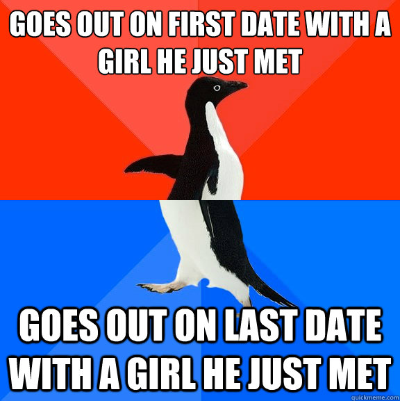 goes out on first date with a girl he just met goes out on last date with a girl he just met  Socially Awesome Awkward Penguin