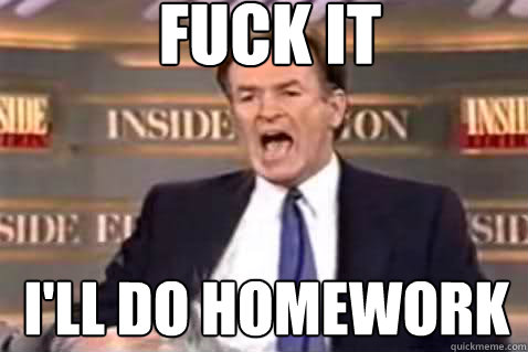 fuck it I'll do homework  Fuck It Bill OReilly