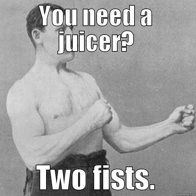 YOU NEED A JUICER? TWO FISTS. overly manly man