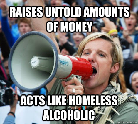 Raises untold amounts of money acts like homeless alcoholic   