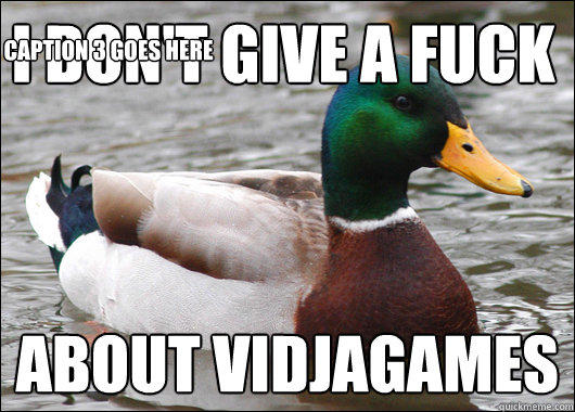 I DON'T GIVE A FUCK ABOUT VIDJAGAMES Caption 3 goes here  Actual Advice Mallard