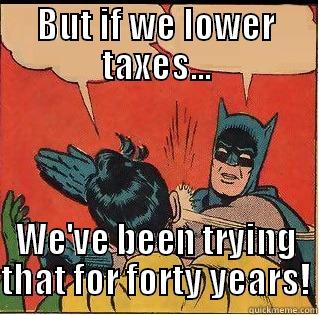 GOP bitch slap - BUT IF WE LOWER TAXES... WE'VE BEEN TRYING THAT FOR FORTY YEARS! Slappin Batman