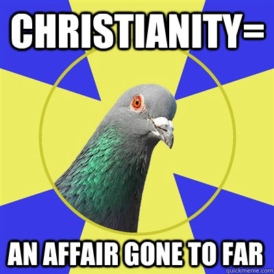 Christianity= An affair gone to far  Religion Pigeon