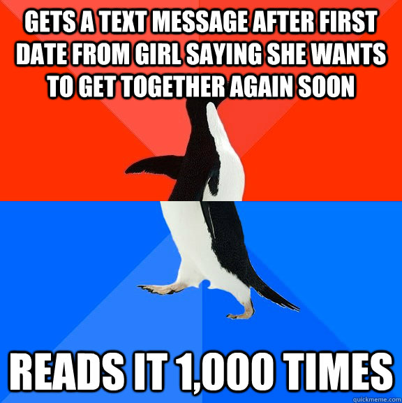gets a text message after first date from girl saying she wants to get together again soon reads it 1,000 times  Socially Awesome Awkward Penguin