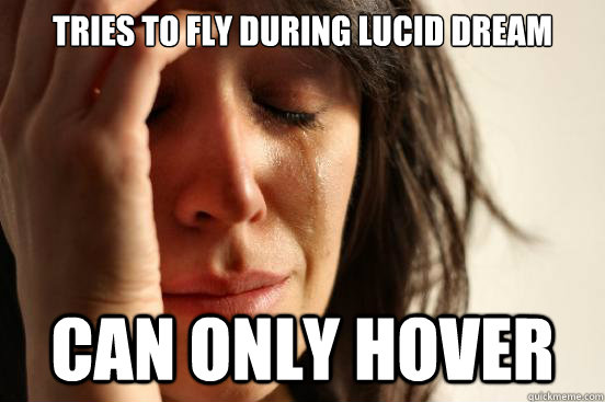 tries to fly during lucid dream  can only hover  First World Problems