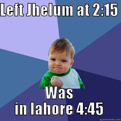LEFT JHELUM AT 2:15  WAS IN LAHORE 4:45 Success Kid
