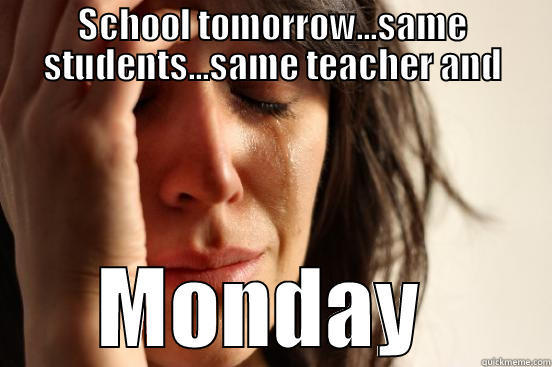 SCHOOL TOMORROW...SAME STUDENTS...SAME TEACHER AND MONDAY  First World Problems